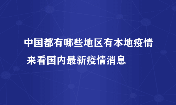 中国都有哪些地区有本地疫情 来看国内最新疫情消息