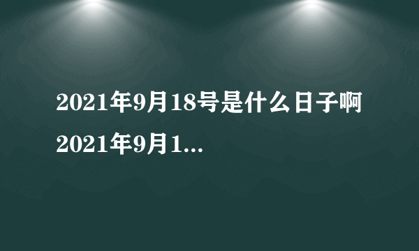 2021年9月18号是什么日子啊 2021年9月18号是九一八纪念日吗