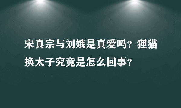 宋真宗与刘娥是真爱吗？狸猫换太子究竟是怎么回事？