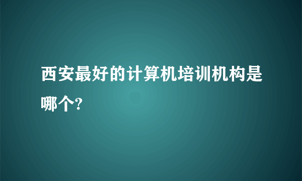 西安最好的计算机培训机构是哪个?