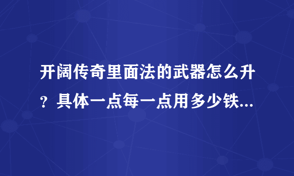 开阔传奇里面法的武器怎么升？具体一点每一点用多少铁和什么首饰！最好有成功的案例！