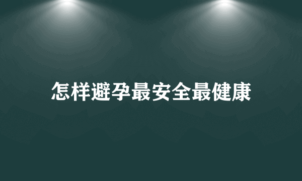 怎样避孕最安全最健康