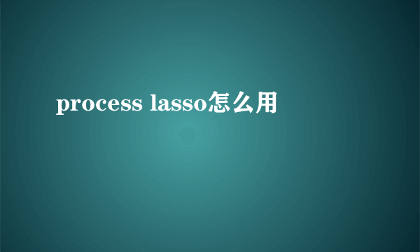 process lasso怎么用