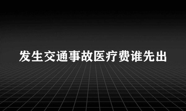 发生交通事故医疗费谁先出