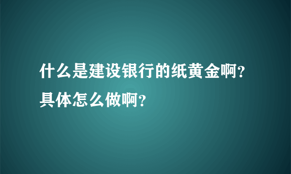 什么是建设银行的纸黄金啊？具体怎么做啊？