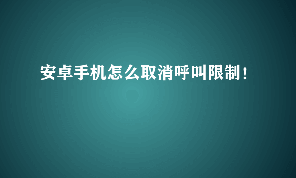 安卓手机怎么取消呼叫限制！