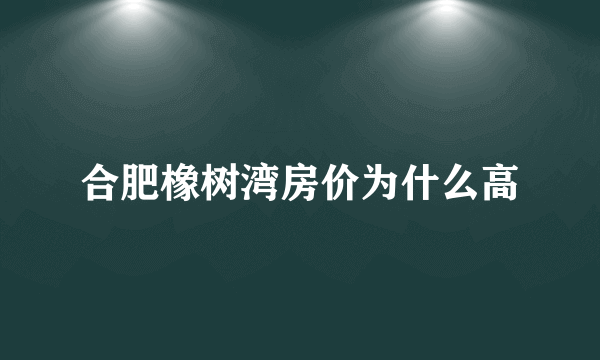 合肥橡树湾房价为什么高