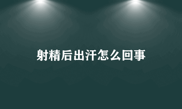 射精后出汗怎么回事