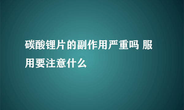 碳酸锂片的副作用严重吗 服用要注意什么