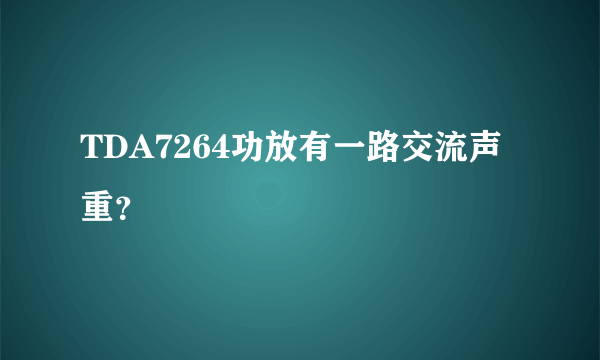 TDA7264功放有一路交流声重？