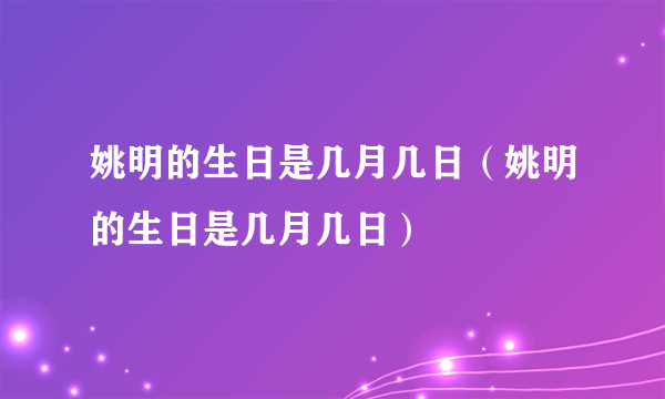 姚明的生日是几月几日（姚明的生日是几月几日）