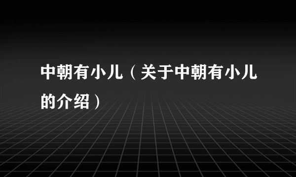 中朝有小儿（关于中朝有小儿的介绍）