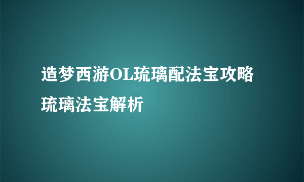 造梦西游OL琉璃配法宝攻略 琉璃法宝解析