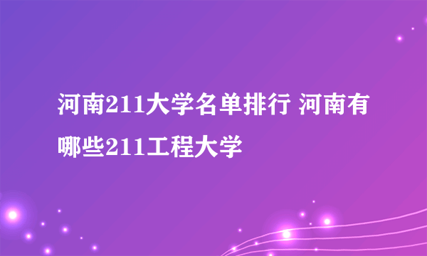 河南211大学名单排行 河南有哪些211工程大学