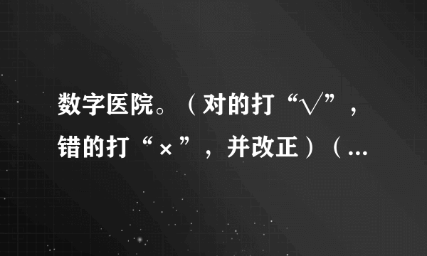 数字医院。（对的打“√”，错的打“×”，并改正）（1）$125\times 4\times 8\times 25$    改正：$=\left ( {125\times 8} \right )+\left ( {4\times 25} \right )$$=1000+100$$=1100$（）（2）$78\times 101$      改正：$=78\times \left ( {100+1} \right )$$=7800+1$$=7801$（）