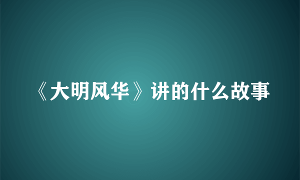 《大明风华》讲的什么故事