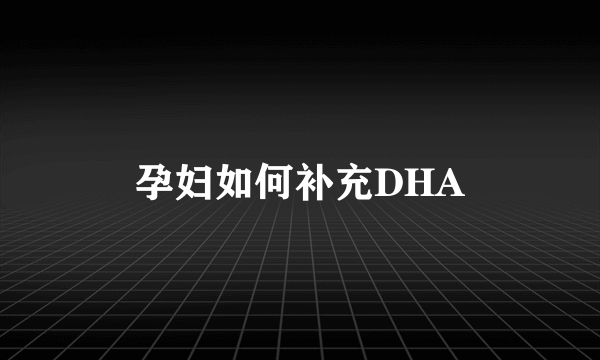 孕妇如何补充DHA