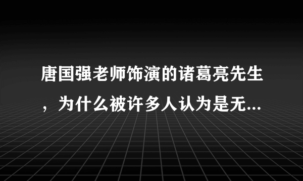 唐国强老师饰演的诸葛亮先生，为什么被许多人认为是无可超越？