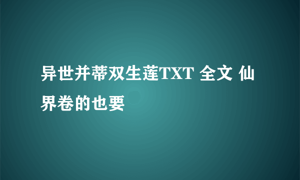 异世并蒂双生莲TXT 全文 仙界卷的也要