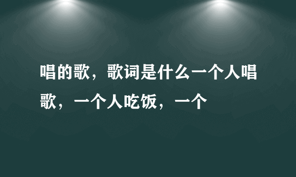 唱的歌，歌词是什么一个人唱歌，一个人吃饭，一个