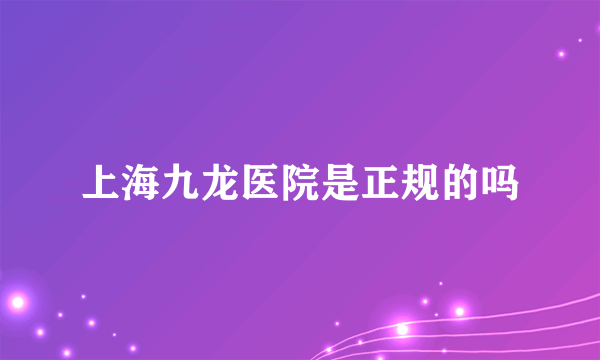 上海九龙医院是正规的吗