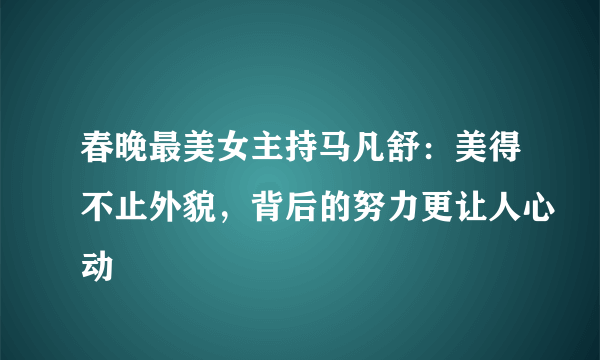 春晚最美女主持马凡舒：美得不止外貌，背后的努力更让人心动