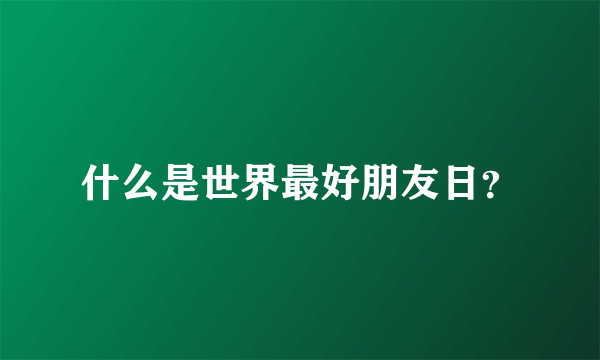 什么是世界最好朋友日？