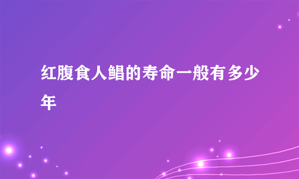 红腹食人鲳的寿命一般有多少年