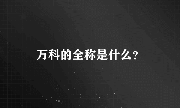 万科的全称是什么？