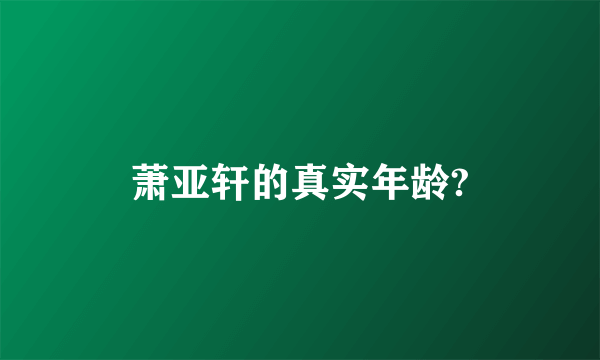 萧亚轩的真实年龄?