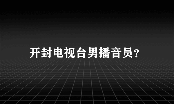 开封电视台男播音员？