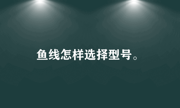 鱼线怎样选择型号。