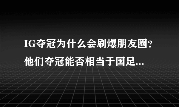 IG夺冠为什么会刷爆朋友圈？他们夺冠能否相当于国足拿世界杯冠军？