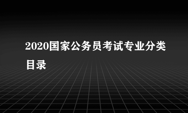 2020国家公务员考试专业分类目录