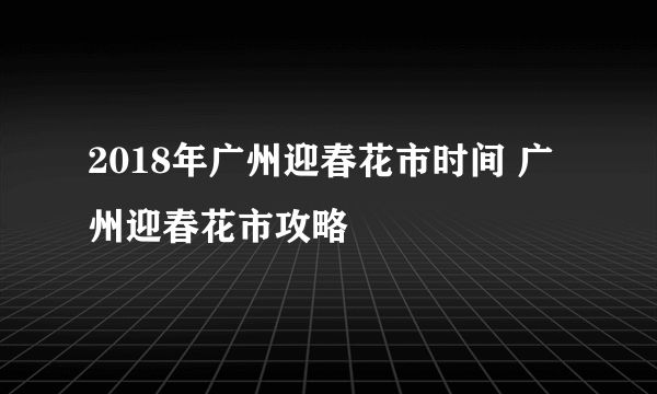 2018年广州迎春花市时间 广州迎春花市攻略