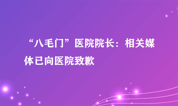 “八毛门”医院院长：相关媒体已向医院致歉