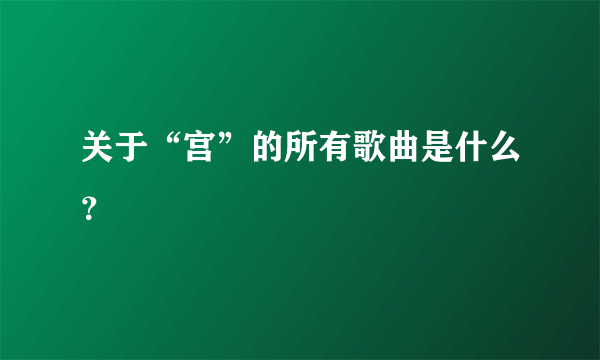 关于“宫”的所有歌曲是什么？