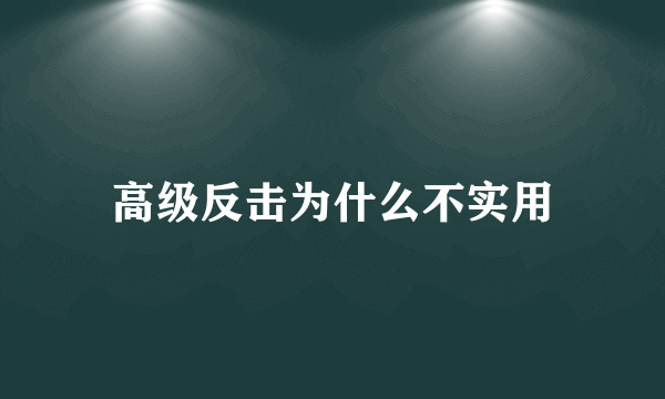 高级反击为什么不实用