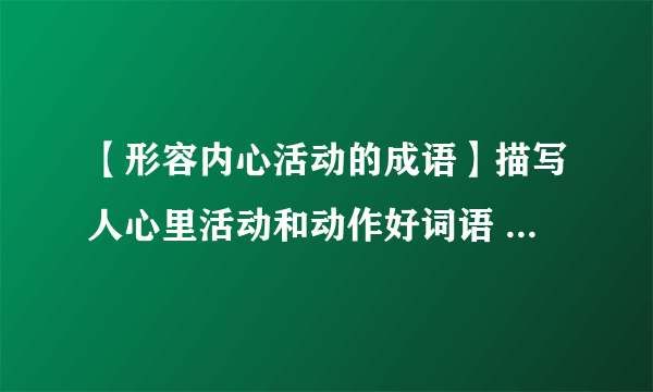 【形容内心活动的成语】描写人心里活动和动作好词语 好句子3篇