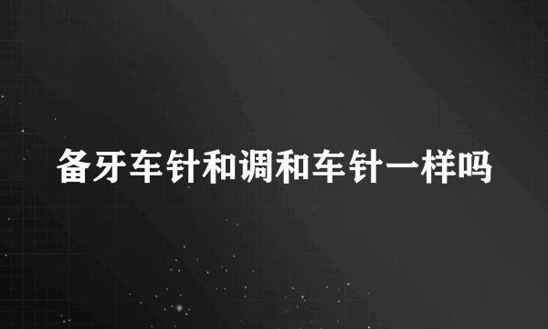 备牙车针和调和车针一样吗