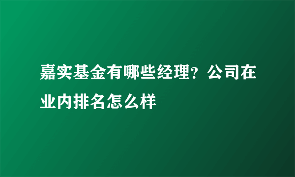 嘉实基金有哪些经理？公司在业内排名怎么样