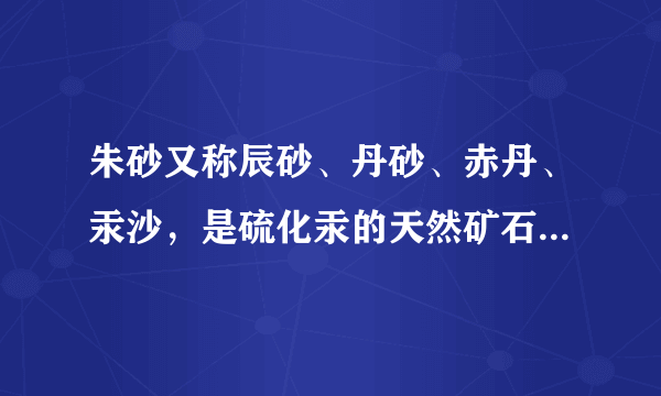 朱砂又称辰砂、丹砂、赤丹、汞沙，是硫化汞的天然矿石...