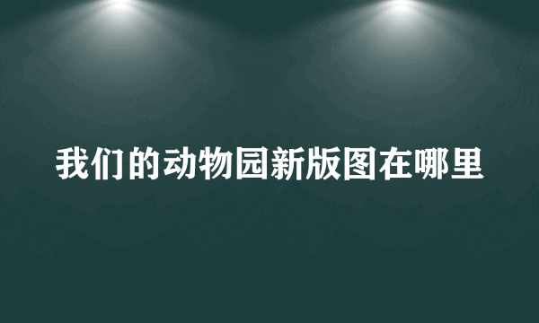 我们的动物园新版图在哪里