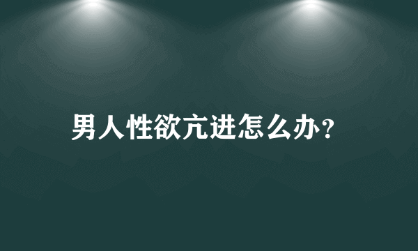 男人性欲亢进怎么办？