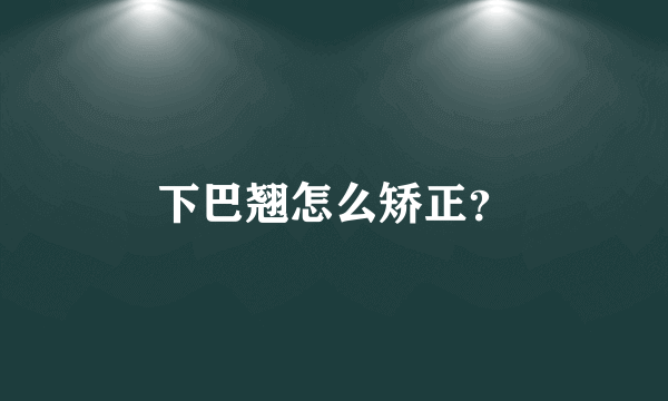 下巴翘怎么矫正？