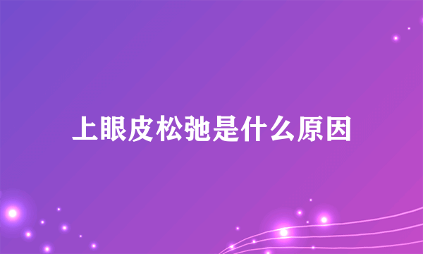 上眼皮松弛是什么原因