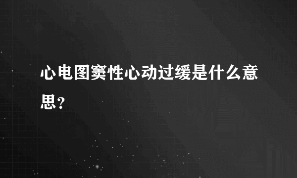 心电图窦性心动过缓是什么意思？