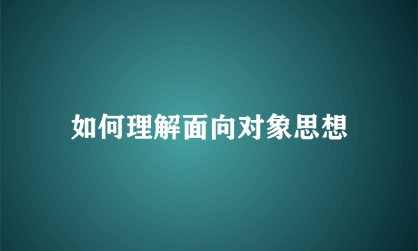 如何理解面向对象思想