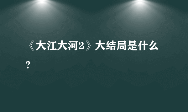 《大江大河2》大结局是什么？