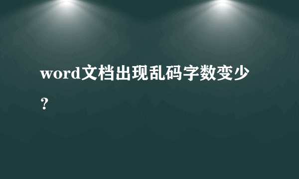 word文档出现乱码字数变少？